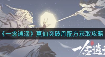 《一念逍遥》真仙突破丹配方获取攻略