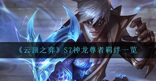 《云顶之弈》S7神龙尊者羁绊一览