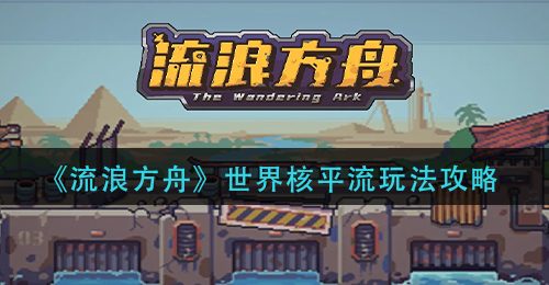 《流浪方舟》世界核平流玩法攻略