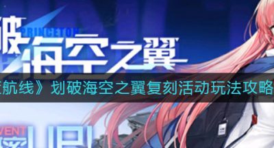 《碧蓝航线》划破海空之翼复刻活动玩法攻略2022