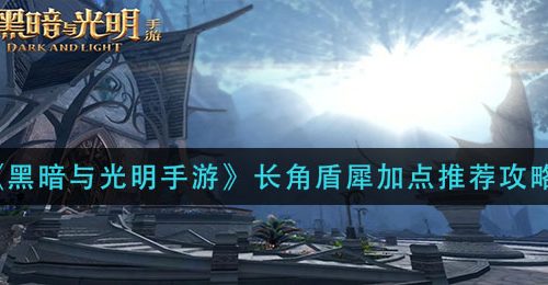 《黑暗与光明手游》长角盾犀加点推荐攻略