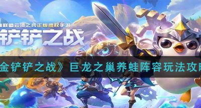 《金铲铲之战》巨龙之巢养蛙阵容玩法攻略