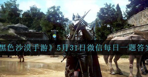 《黑色沙漠手游》5月31日微信每日一题答案一览