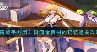 《高能手办团》树洞余音树的记忆通关攻略