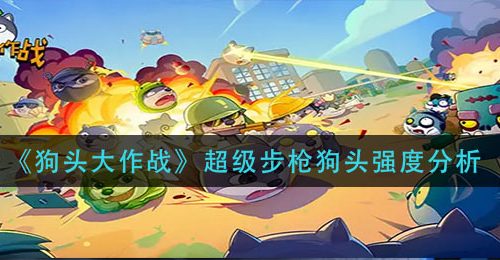 《狗头大作战》超级步枪狗头强度分析
