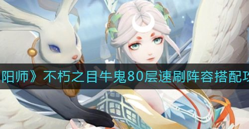 《阴阳师》不朽之目牛鬼80层速刷阵容搭配攻略
