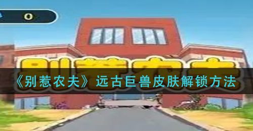 《别惹农夫》远古巨兽皮肤解锁方法