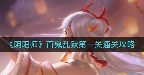 《阴阳师》百鬼乱狱第一关通关攻略