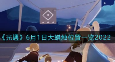 《光遇》6月1日大蜡烛位置一览2022