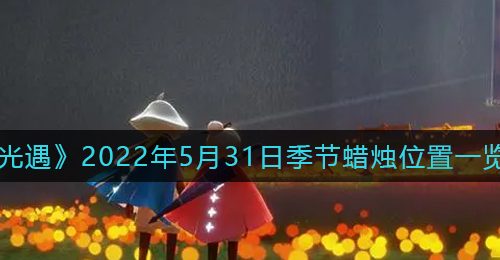 《光遇》2022年5月31日季节蜡烛位置一览