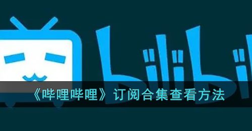 《哔哩哔哩》订阅合集查看方法