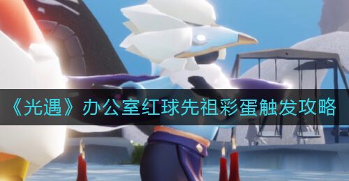 《光遇》办公室红球先祖彩蛋触发攻略
