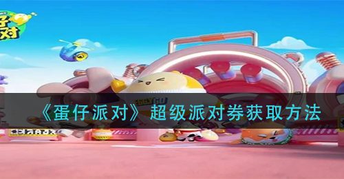 《蛋仔派对》超级派对券获取方法