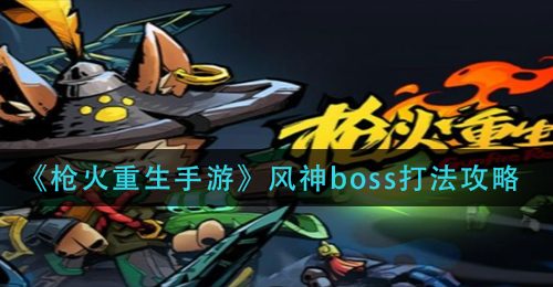 《枪火重生手游》风神boss打法攻略