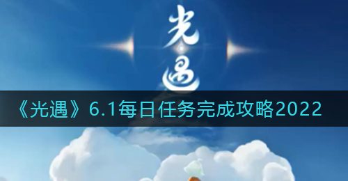 《光遇》6.1每日任务完成攻略2022