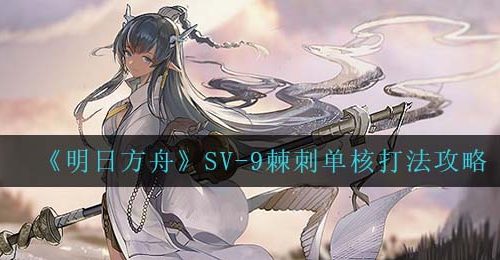 《明日方舟》SV-9棘刺单核打法攻略