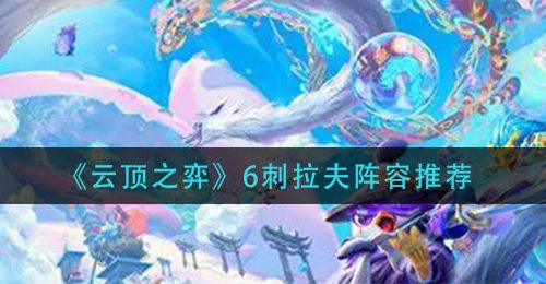 《云顶之弈》6刺拉夫阵容推荐