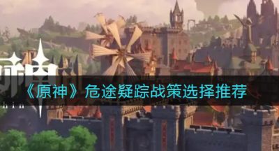 《原神》危途疑踪战策选择推荐