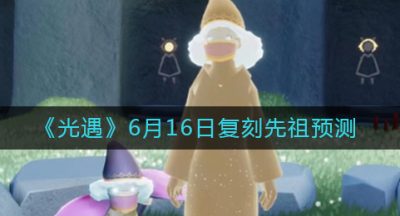 《光遇》6月16日复刻先祖预测