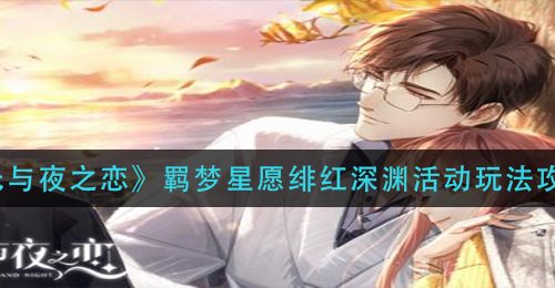 《光与夜之恋》羁梦星愿绯红深渊活动玩法攻略