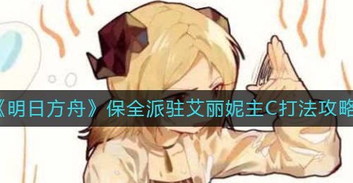 《明日方舟》保全派驻艾丽妮主C打法攻略