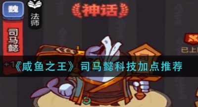《咸鱼之王》司马懿科技加点推荐