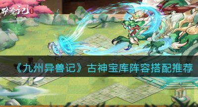 《九州异兽记》古神宝库阵容搭配推荐