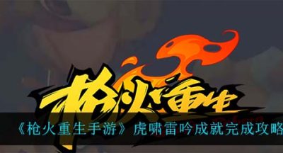 《枪火重生手游》虎啸雷吟成就完成攻略