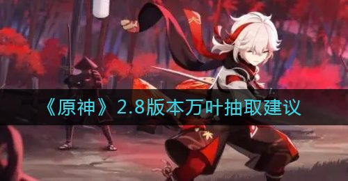 《原神》2.8版本万叶抽取建议