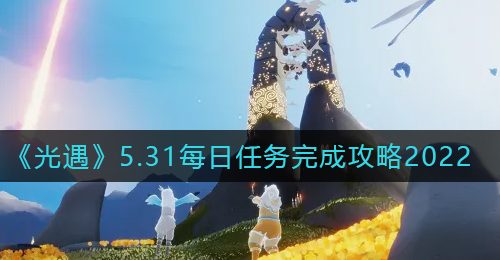 《光遇》5.31每日任务完成攻略2022