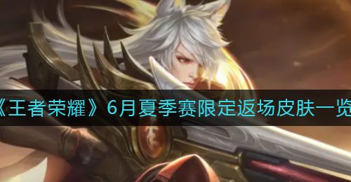 《王者荣耀》6月夏季赛限定返场皮肤一览