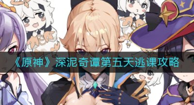 《原神》深泥奇谭第五天逃课攻略