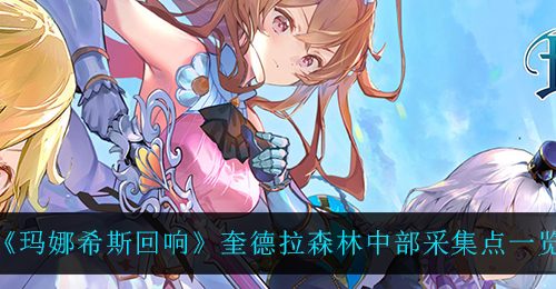 《玛娜希斯回响》奎德拉森林中部采集点一览