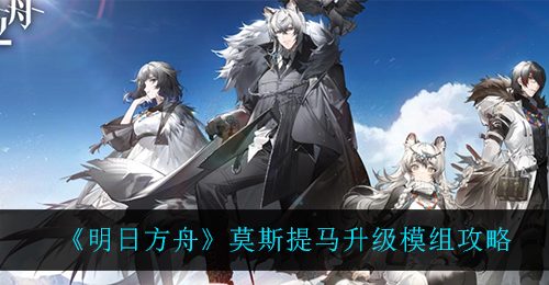 《明日方舟》莫斯提马升级模组攻略
