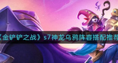 《金铲铲之战》s7神龙乌鸦阵容搭配推荐