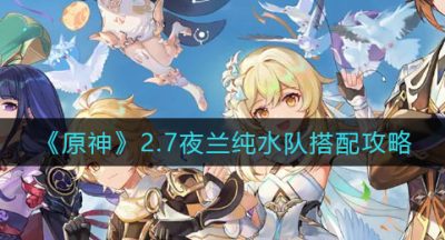 《原神》2.7夜兰纯水队搭配攻略