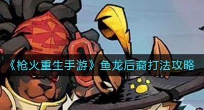 《枪火重生手游》鱼龙后裔打法攻略