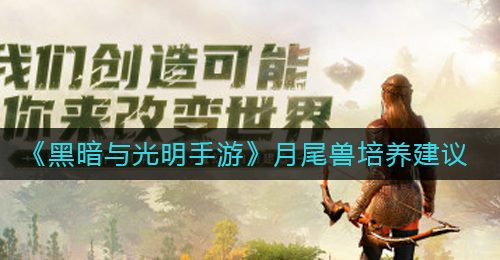 《黑暗与光明手游》月尾兽培养建议