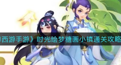 《梦幻西游手游》时光绘梦糖画小镇通关攻略大全