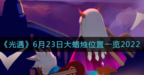 《光遇》6月23日大蜡烛位置一览2022