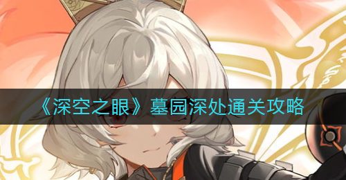 《深空之眼》墓园深处通关攻略