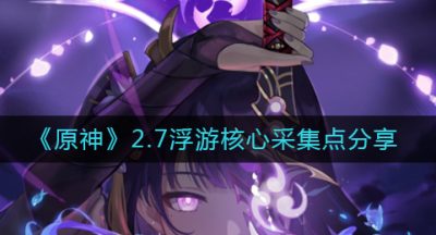 《原神》2.7浮游核心采集点分享