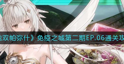 《战双帕弥什》免疫之城第二期EP.06通关攻略