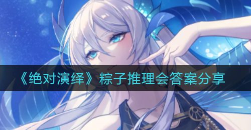 《绝对演绎》粽子推理会答案分享