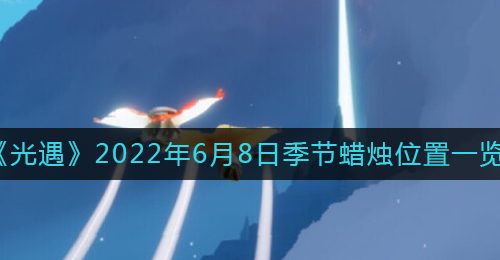 《光遇》2022年6月8日季节蜡烛位置一览