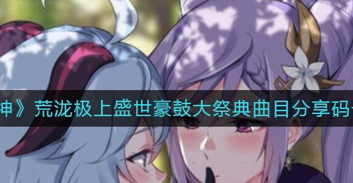 《原神》荒泷极上盛世豪鼓大祭典曲目分享码一览
