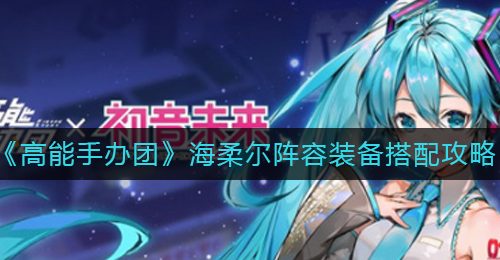 《高能手办团》海柔尔阵容装备搭配攻略
