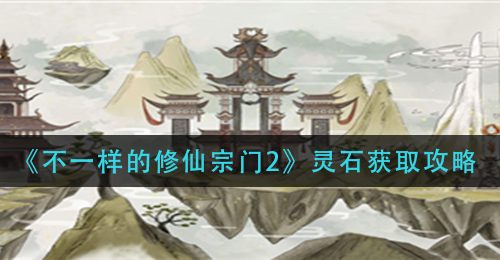 《不一样的修仙宗门2》灵石获取攻略