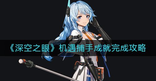 《深空之眼》机遇捕手成就完成攻略