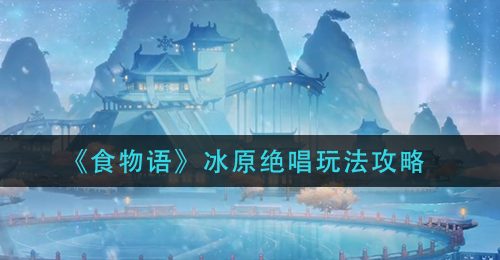 《食物语》冰原绝唱玩法攻略